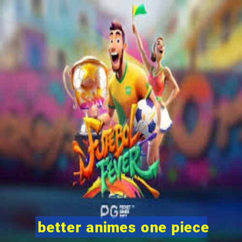 better animes one piece